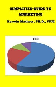 Simplified Guide to Marketing di Kerwin Mathew edito da Createspace