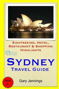 Sydney Travel Guide: Sightseeing, Hotel, Restaurant & Shopping Highlights di Gary Jennings edito da Createspace