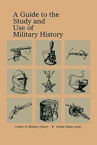 A Guide To The Study And Use Of Military History di U S Army Center of Military History, U. S. Army Center of Military History edito da Books Express Publishing