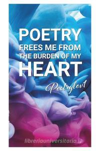 Poetry frees me from the burden of my heart di . . Poetrylov1 edito da Books on Demand