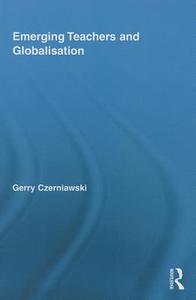 Emerging Teachers and Globalisation di Gerry Czerniawski edito da ROUTLEDGE