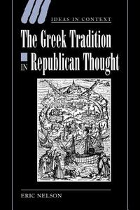 The Greek Tradition in Republican Thought di Eric Nelson, Nelson Eric edito da Cambridge University Press