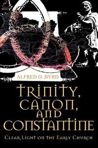 Trinity, Canon, and Constantine di Alfred D. Byrd edito da iUniverse