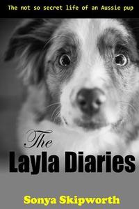 The Layla Diaries: The Not So Secret Life of an Aussie Pup di Sonya Bartlett Skipworth edito da LIGHTNING SOURCE INC