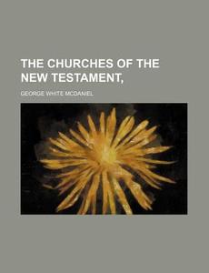 The Churches Of The New Testament di George White McDaniel edito da General Books Llc