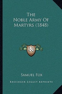 The Noble Army of Martyrs (1848) the Noble Army of Martyrs (1848) di Samuel Fox edito da Kessinger Publishing