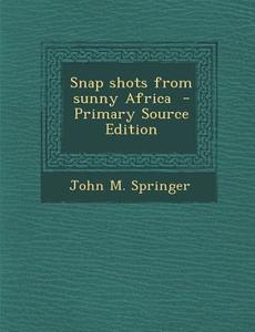 Snap Shots from Sunny Africa di John M. Springer edito da Nabu Press