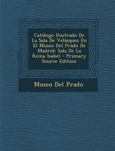 Catalogo Ilustrado de La Sala de Velazquez En El Museo del Prado de Madrid: Sala de La Reina Isabel edito da Nabu Press