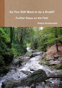 So You Still Want to Be a Druid? - Further Steps on the Path di Gladys Dinnacombe edito da Lulu.com