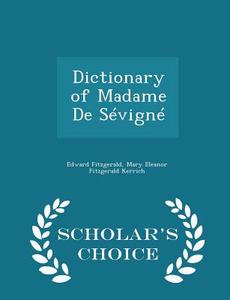 Dictionary Of Madame De Sevigne - Scholar's Choice Edition di Edward Fitzgerald, Mary Eleanor Fitzgerald Kerrich edito da Scholar's Choice