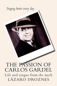 The Passion of Carlos Gardel: Life and Tangos from the Myth di Lazaro Droznes edito da Createspace