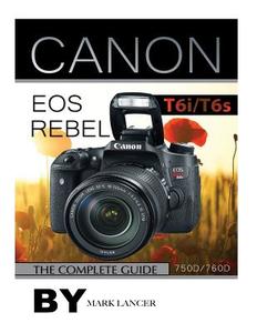 Canon EOS Rebel T6i /T6s: The Complete Guide (750d/760d) di Mark Lancer edito da Createspace