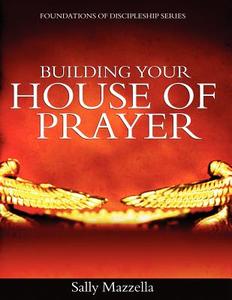 Building Your House of Prayer di Sally Mazzella edito da Holy Fire Publishing LLC