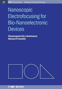 Nanoscopic Electrofocusing for Bio-Nanoelectronic Devices di Shanmugamurthy Lakshmanan, Michael R Hamblin edito da Morgan & Claypool Publishers