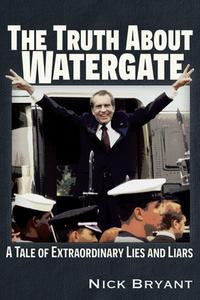 The Truth about Watergate: A Tale of Extraordinary Lies & Liars di Nick Bryant edito da TRINE DAY
