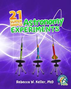 21 Super Simple Astronomy Experiments di Phd Rebecca W. Keller edito da Gravitas Publications, Inc.