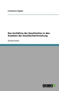 Das Verhältnis der Geschlechter in den Ansätzen der Geschlechterforschung di Friedemann Göppel edito da GRIN Publishing
