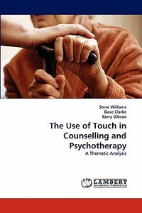 The Use of Touch in Counselling and Psychotherapy di Steve Williams, Dave Clarke, Kerry Gibson edito da LAP Lambert Academic Publishing
