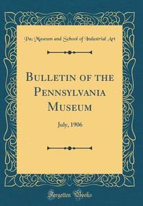 Bulletin of the Pennsylvania Museum: July, 1906 (Classic Reprint) di Pa Museum and School of Industrial Art edito da Forgotten Books