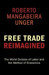 Free Trade Reimagined: The World Division of Labor and the Method of Economics di Roberto Mangabeira Unger edito da Princeton University Press