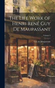 The Life Work of Henri René Guy de Maupassant; Volume 4 di Guy de Maupassant edito da LEGARE STREET PR