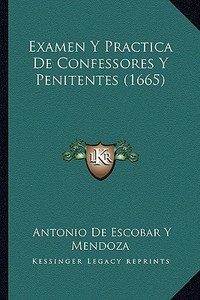 Examen y Practica de Confessores y Penitentes (1665) di Antonio De Escobar y. Mendoza edito da Kessinger Publishing