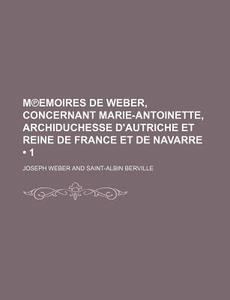 MÃ¢â€žâ€”emoires De Weber, Concernant Marie-antoinette, Archiduchesse D'autriche Et Reine De France Et De Navarre (1) di Joseph Weber edito da General Books Llc