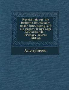 Rueckblick Auf Die Badische Revolution: Unter Hinweisung Auf Die Gegenwartige Lage Deutschlands di Anonymous edito da Nabu Press