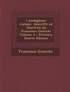 I Medaglioni Romani, Descritti Ed Illustrati Da Francesco Gnecchi Volume 3 di Francesco Gnecchi edito da Nabu Press