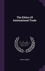 The Ethics Of International Trade di Henri Lambert edito da Palala Press