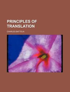 Principles Of Translation di Charles Batteux edito da General Books Llc
