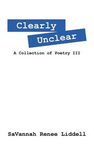Clearly Unclear: A Collection of Poetry III di Savannah Renee Liddell edito da OUTSKIRTS PR