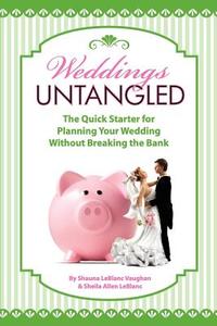 Weddings Untangled: The Quick Starter for Planning Your Wedding Without Breaking the Bank di Shauna LeBlanc Vaughan edito da Createspace