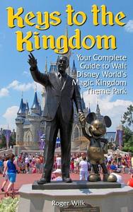 Keys to the Kingdom: Your Complete Guide to Walt Disney World's Magic Kingdom Theme Park di Roger Wilk edito da Createspace