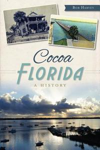 Cocoa, Florida:: A History di Bob Harvey edito da HISTORY PR