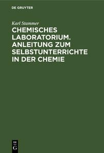 Chemisches Laboratorium. Anleitung zum Selbstunterrichte in der Chemie di Karl Stammer edito da De Gruyter