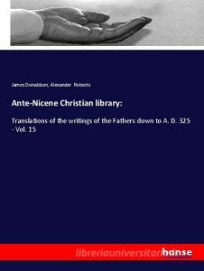 Ante-Nicene Christian library: di James Donaldson, Alexander Roberts edito da hansebooks