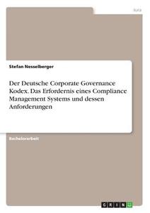 Der Deutsche Corporate Governance Kodex. Das Erfordernis eines Compliance Management Systems und dessen Anforderungen di Stefan Nesselberger edito da GRIN Verlag