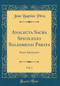 Analecta Sacra Spicilegio Solesmensi Parata, Vol. 2: Patres Antenicaeni (Classic Reprint) di Jean Baptiste Pitra edito da Forgotten Books
