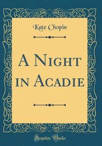 A Night in Acadie (Classic Reprint) di Kate Chopin edito da Forgotten Books