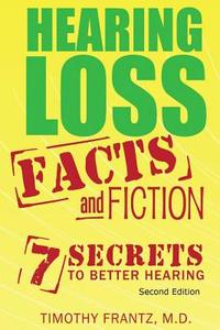 Hearing Loss: Facts and Fiction: 7 Secrets to Better Hearing di Timothy Frantz M. D. edito da Hear Doc, LLC - Publishing