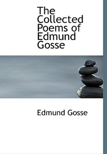 The Collected Poems Of Edmund Gosse di Edmund Gosse edito da Bibliolife