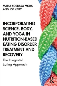 Incorporating Science, Body, And Yoga In Nutrition-based Eating Disorder Treatment And Recovery di Maria Sorbara Mora, Joe Kelly edito da Taylor & Francis Ltd