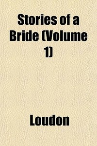 Stories Of A Bride Volume 1 di Kyle Loudon edito da General Books