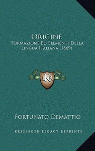 Origine: Formazione Ed Elementi Della Lingua Italiana (1869) di Fortunato Demattio edito da Kessinger Publishing