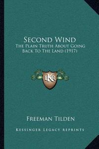 Second Wind: The Plain Truth about Going Back to the Land (1917) di Freeman Tilden edito da Kessinger Publishing