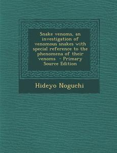 Snake Venoms, an Investigation of Venomous Snakes with Special Reference to the Phenomena of Their Venoms di Hideyo Noguchi edito da Nabu Press