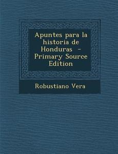 Apuntes Para La Historia de Honduras - Primary Source Edition di Robustiano Vera edito da Nabu Press