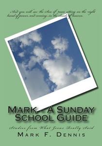Mark - A Sunday School Guide: Studies from What Jesus Really Said di Mark F. Dennis edito da Createspace