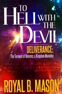 To Hell with the Devil: Deliverance: The Torment of Demons: A Kingdom Mandate di Royal B. Mason edito da Createspace